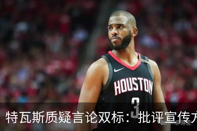 特瓦斯质疑言论双标：批评宣传方式就遭调查？